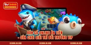 Bắn Cá Online Ăn Tiền - Sân Chơi Giải Trí Đổi Thưởng VIP