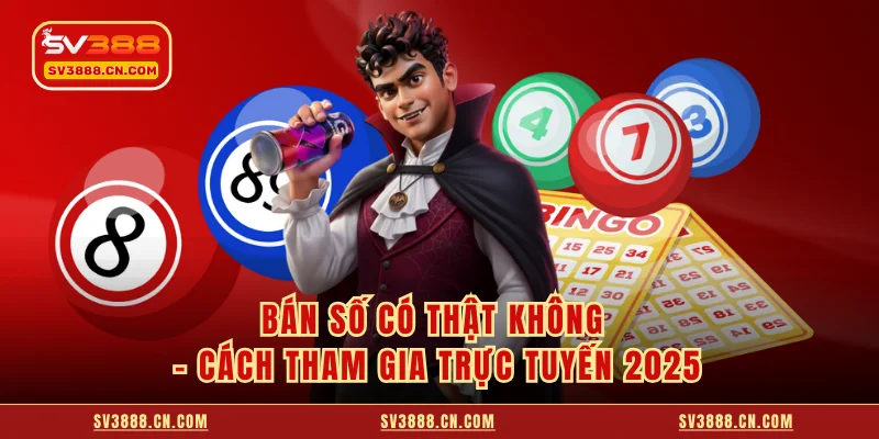 Bán Số Có Thật Không - Cách Tham Gia Trực Tuyến 2025