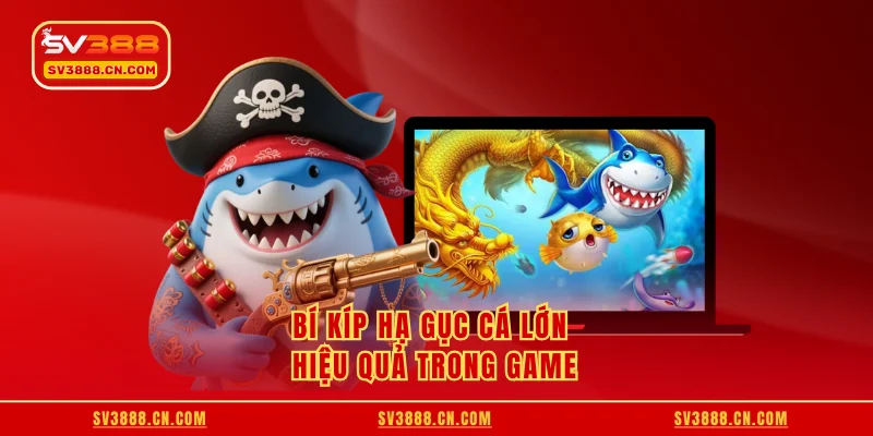 Bí kíp hạ gục cá lớn hiệu quả trong game