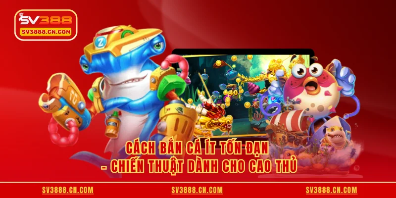 Cách bắn cá ít tốn đạn - Chiến thuật dành cho cao thủ