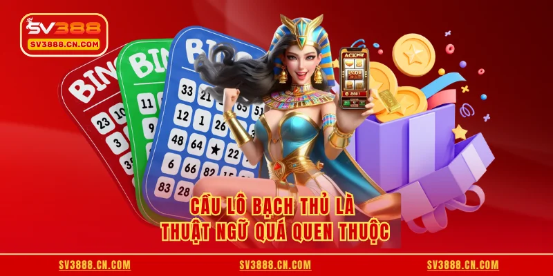 Cầu lô bạch thủ là thuật ngữ quá quen thuộc