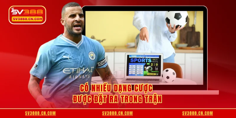 Có nhiều dạng cược được đặt ra trong trận