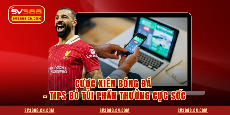 Cược Xiên Bóng Đá - Tips Bỏ Túi Phần Thưởng Cực Sốc