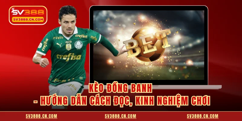 Kèo Đồng Banh - Hướng Dẫn Cách Đọc, Kinh Nghiệm Chơi