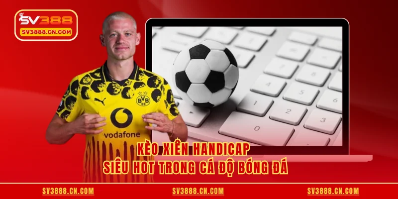 Kèo xiên Handicap siêu hot trong cá độ bóng đá