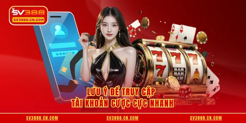 Lưu ý để truy cập tài khoản cược cực nhanh