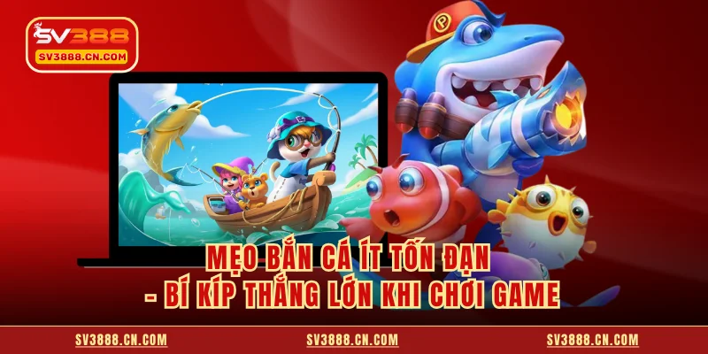 Mẹo Bắn Cá Ít Tốn Đạn - Bí Kíp Thắng Lớn Khi Chơi Game