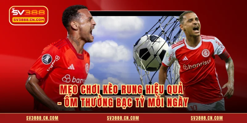 Mẹo Chơi Kèo Rung Hiệu Quả - Ôm Thưởng Bạc Tỷ Mỗi Ngày