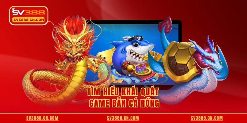 Tìm hiểu khái quát game bắn cá rồng