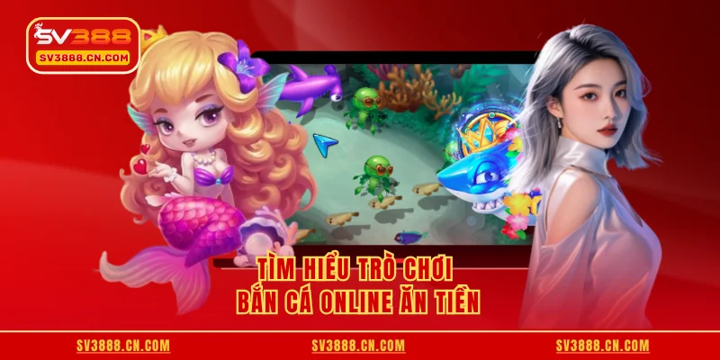 Tìm hiểu trò chơi bắn cá online ăn tiền